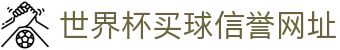 世界杯买球网站-线上买球官方平台-WorldCup